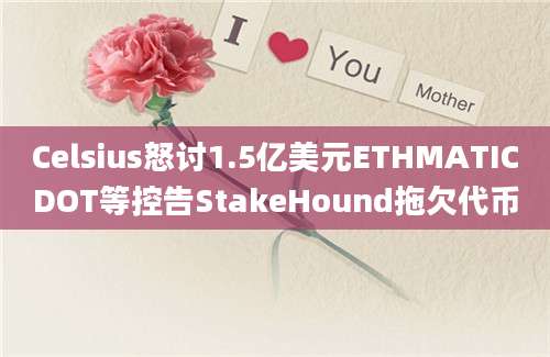 Celsius怒讨1.5亿美元ETHMATICDOT等控告StakeHound拖欠代币