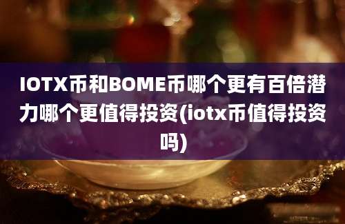 IOTX币和BOME币哪个更有百倍潜力哪个更值得投资(iotx币值得投资吗)