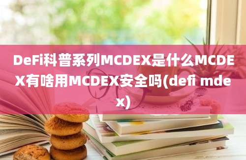 DeFi科普系列MCDEX是什么MCDEX有啥用MCDEX安全吗(defi mdex)