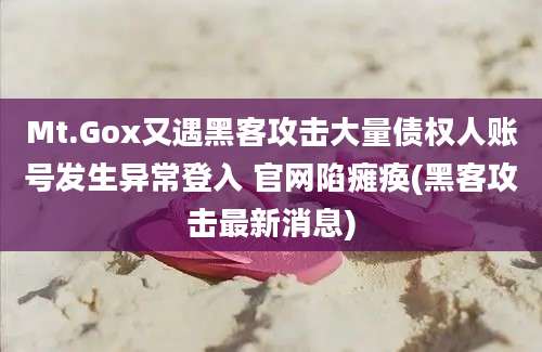 Mt.Gox又遇黑客攻击大量债权人账号发生异常登入 官网陷瘫痪(黑客攻击最新消息)