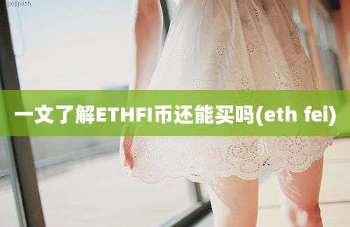 一文了解ETHFI币还能买吗(eth fei)