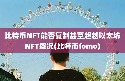 比特币NFT能否复制甚至超越以太坊NFT盛况(比特币fomo)