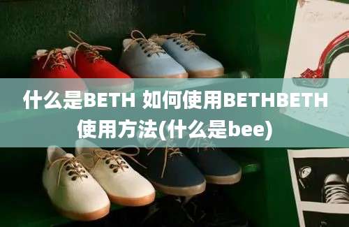 什么是BETH 如何使用BETHBETH使用方法(什么是bee)