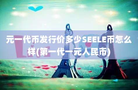 元一代币发行价多少SEELE币怎么样(第一代一元人民币)