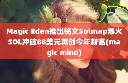 Magic Eden推出铭文Solmap爆火SOL冲破88美元再创今年新高(magic mind)