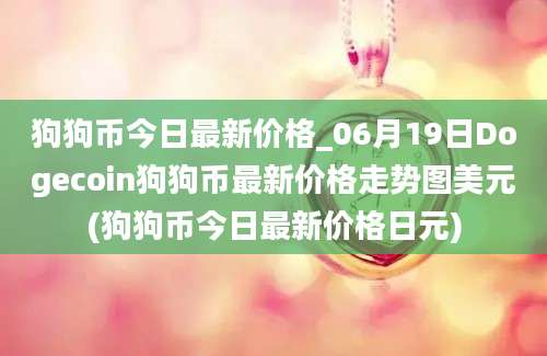 狗狗币今日最新价格_06月19日Dogecoin狗狗币最新价格走势图美元(狗狗币今日最新价格日元)