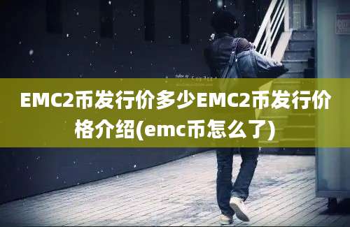 EMC2币发行价多少EMC2币发行价格介绍(emc币怎么了)