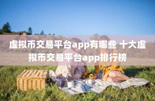 虚拟币交易平台app有哪些 十大虚拟币交易平台app排行榜