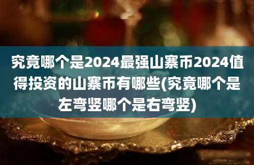 究竟哪个是2024最强山寨币2024值得投资的山寨币有哪些(究竟哪个是左弯竖哪个是右弯竖)