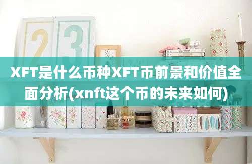 XFT是什么币种XFT币前景和价值全面分析(xnft这个币的未来如何)