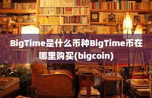 BigTime是什么币种BigTime币在哪里购买(bigcoin)