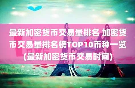 最新加密货币交易量排名 加密货币交易量排名榜TOP10币种一览(最新加密货币交易时间)