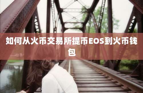 如何从火币交易所提币EOS到火币钱包