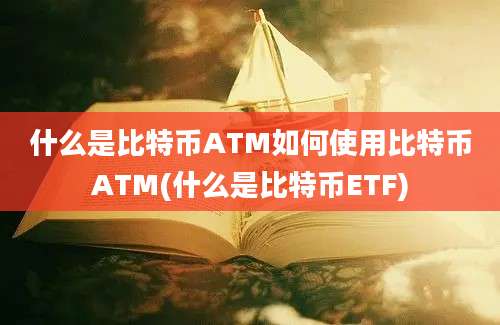 什么是比特币ATM如何使用比特币ATM(什么是比特币ETF)