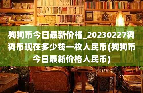 狗狗币今日最新价格_20230227狗狗币现在多少钱一枚人民币(狗狗币今日最新价格人民币)