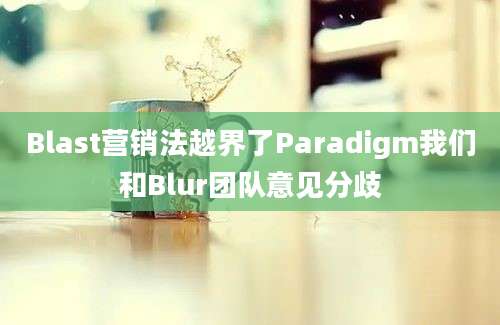 Blast营销法越界了Paradigm我们和Blur团队意见分歧