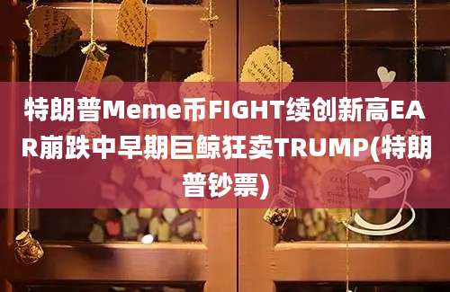 特朗普Meme币FIGHT续创新高EAR崩跌中早期巨鲸狂卖TRUMP(特朗普钞票)