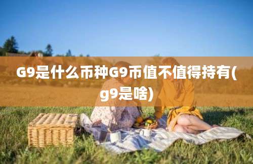 G9是什么币种G9币值不值得持有(g9是啥)