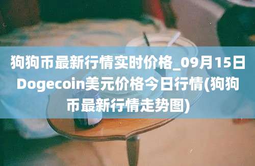 狗狗币最新行情实时价格_09月15日Dogecoin美元价格今日行情(狗狗币最新行情走势图)