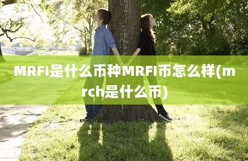 MRFI是什么币种MRFI币怎么样(mrch是什么币)