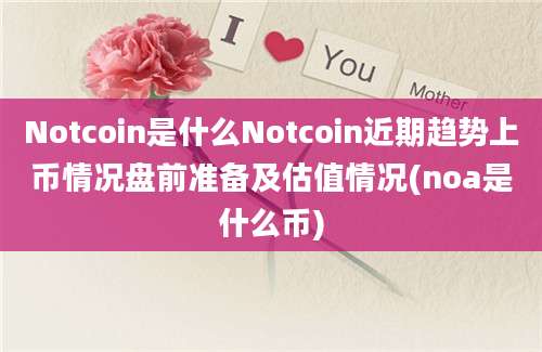 Notcoin是什么Notcoin近期趋势上币情况盘前准备及估值情况(noa是什么币)