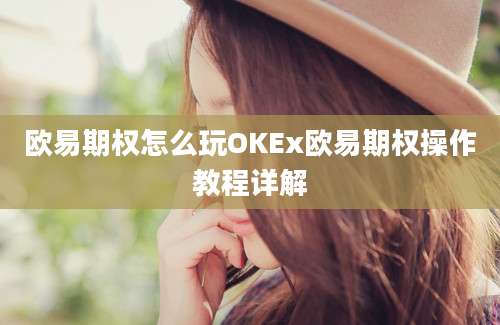 欧易期权怎么玩OKEx欧易期权操作教程详解