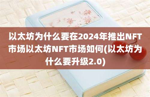 以太坊为什么要在2024年推出NFT市场以太坊NFT市场如何(以太坊为什么要升级2.0)