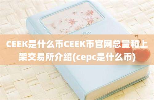 CEEK是什么币CEEK币官网总量和上架交易所介绍(cepc是什么币)