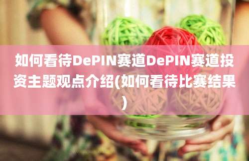 如何看待DePIN赛道DePIN赛道投资主题观点介绍(如何看待比赛结果)