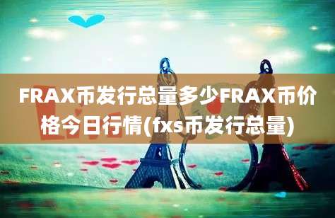 FRAX币发行总量多少FRAX币价格今日行情(fxs币发行总量)