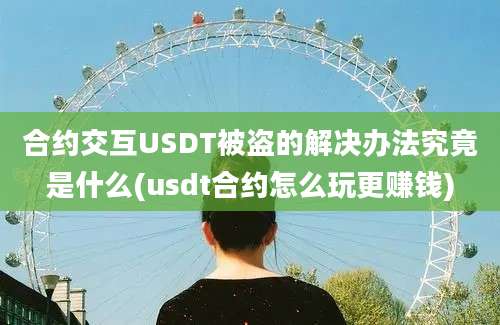 合约交互USDT被盗的解决办法究竟是什么(usdt合约怎么玩更赚钱)