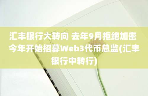 汇丰银行大转向 去年9月拒绝加密 今年开始招募Web3代币总监(汇丰银行中转行)