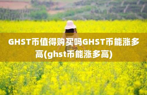 GHST币值得购买吗GHST币能涨多高(ghst币能涨多高)