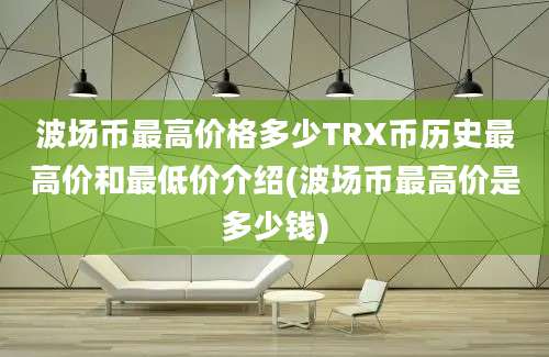 波场币最高价格多少TRX币历史最高价和最低价介绍(波场币最高价是多少钱)