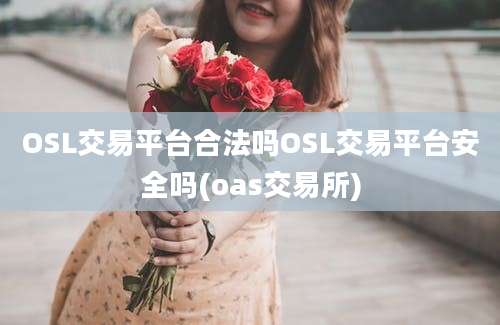 OSL交易平台合法吗OSL交易平台安全吗(oas交易所)