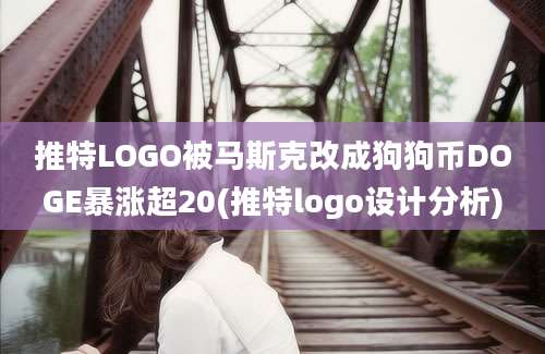 推特LOGO被马斯克改成狗狗币DOGE暴涨超20(推特logo设计分析)