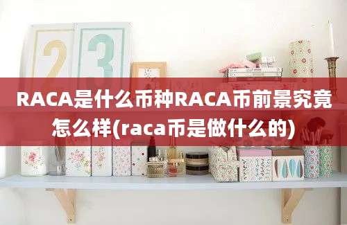 RACA是什么币种RACA币前景究竟怎么样(raca币是做什么的)