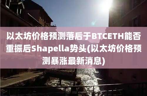 以太坊价格预测落后于BTCETH能否重振后Shapella势头(以太坊价格预测暴涨最新消息)