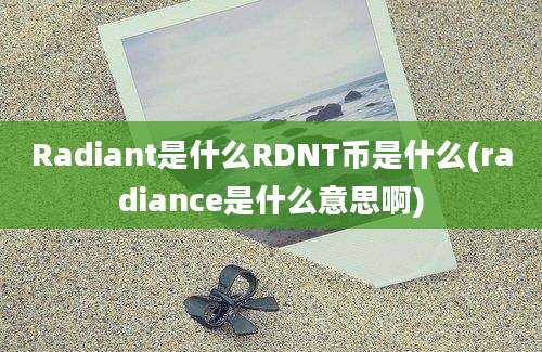 Radiant是什么RDNT币是什么(radiance是什么意思啊)