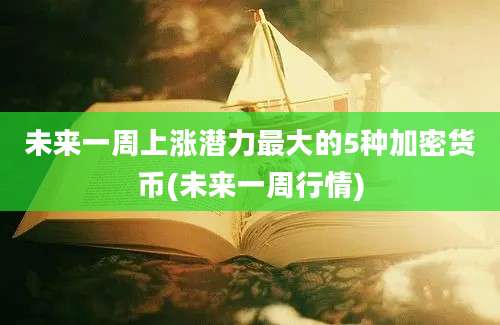 未来一周上涨潜力最大的5种加密货币(未来一周行情)