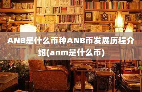 ANB是什么币种ANB币发展历程介绍(anm是什么币)