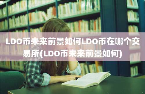 LDO币未来前景如何LDO币在哪个交易所(LDO币未来前景如何)