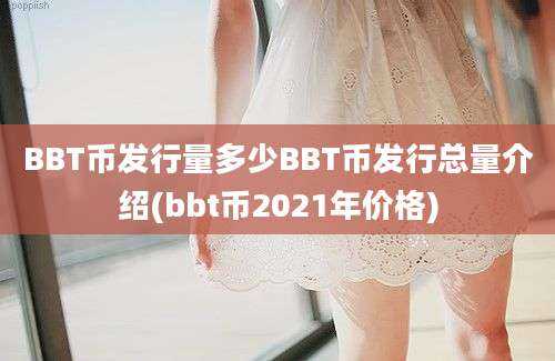 BBT币发行量多少BBT币发行总量介绍(bbt币2021年价格)