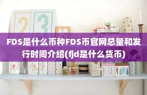 FDS是什么币种FDS币官网总量和发行时间介绍(fjd是什么货币)