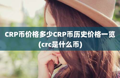 CRP币价格多少CRP币历史价格一览(crc是什么币)