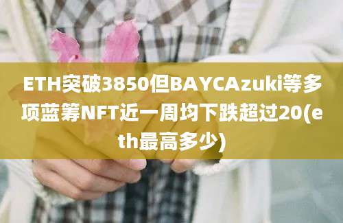 ETH突破3850但BAYCAzuki等多项蓝筹NFT近一周均下跌超过20(eth最高多少)