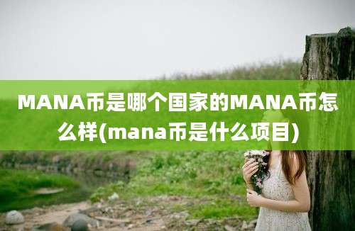 MANA币是哪个国家的MANA币怎么样(mana币是什么项目)