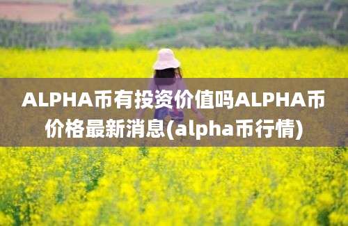 ALPHA币有投资价值吗ALPHA币价格最新消息(alpha币行情)