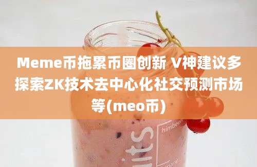 Meme币拖累币圈创新 V神建议多探索ZK技术去中心化社交预测市场等(meo币)