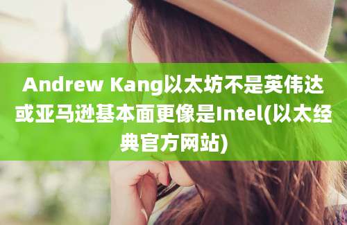 Andrew Kang以太坊不是英伟达或亚马逊基本面更像是Intel(以太经典官方网站)